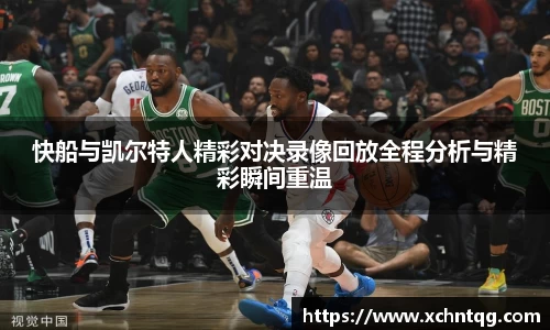 MKsports快船与凯尔特人精彩对决录像回放全程分析与精彩瞬间重温