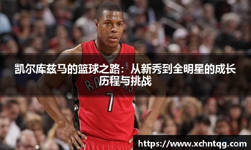 MKsports凯尔库兹马的篮球之路：从新秀到全明星的成长历程与挑战